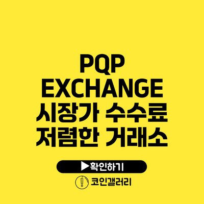 PQP EXCHANGE: 시장가 수수료 저렴한 거래소