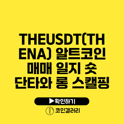 THEUSDT(THENA) 알트코인 매매 일지: 숏 단타와 롱 스캘핑