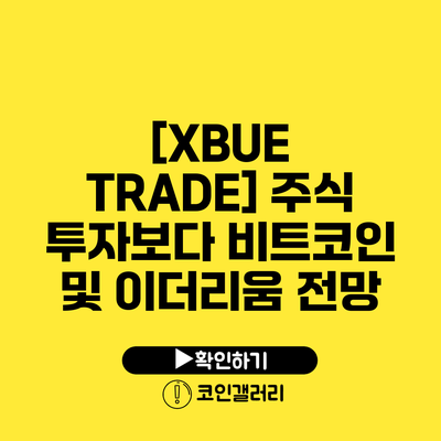 [XBUE TRADE] 주식 투자보다 비트코인 및 이더리움 전망