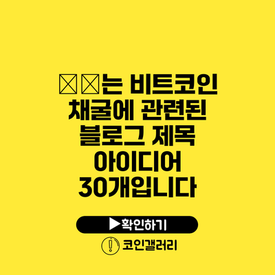 以下는 비트코인 채굴에 관련된 블로그 제목 아이디어 30개입니다: