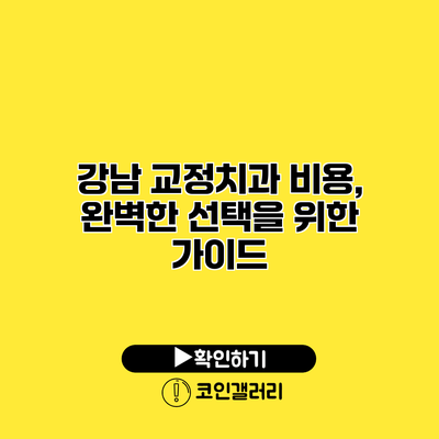 강남 교정치과 비용, 완벽한 선택을 위한 가이드