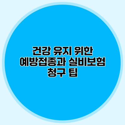 건강 유지 위한 예방접종과 실비보험 청구 팁