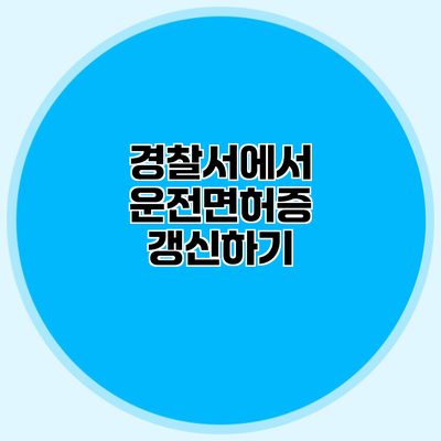 경찰서에서 운전면허증 갱신하기