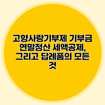 고향사랑기부제 기부금 연말정산 세액공제, 그리고 답례품의 모든 것