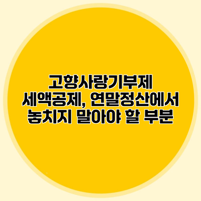 고향사랑기부제 세액공제, 연말정산에서 놓치지 말아야 할 부분