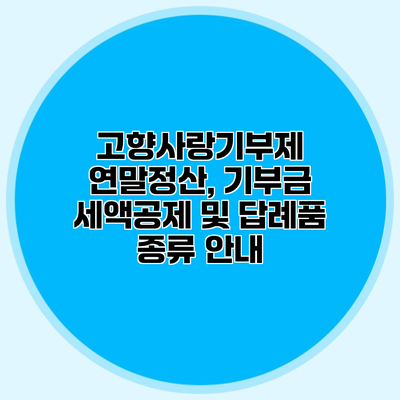 고향사랑기부제 연말정산, 기부금 세액공제 및 답례품 종류 안내