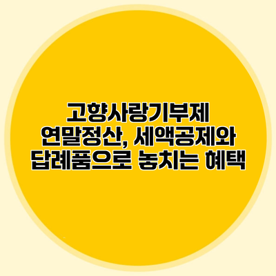 고향사랑기부제 연말정산, 세액공제와 답례품으로 놓치는 혜택