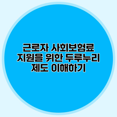 근로자 사회보험료 지원을 위한 두루누리 제도 이해하기