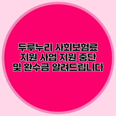 두루누리 사회보험료 지원 사업 지원 중단 및 환수금 알려드립니다