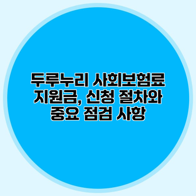 두루누리 사회보험료 지원금, 신청 절차와 중요 점검 사항