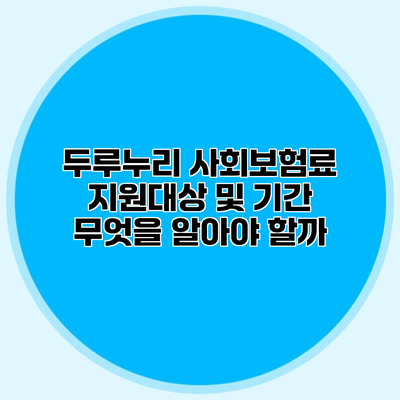 두루누리 사회보험료 지원대상 및 기간 무엇을 알아야 할까?