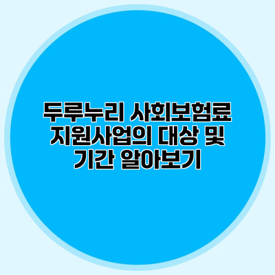 두루누리 사회보험료 지원사업의 대상 및 기간 알아보기