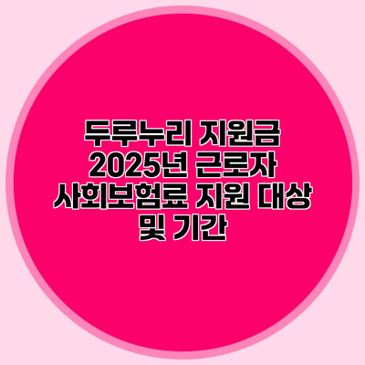 두루누리 지원금 2025년 근로자 사회보험료 지원 대상 및 기간