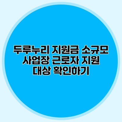 두루누리 지원금 소규모 사업장 근로자 지원 대상 확인하기