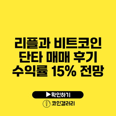 리플과 비트코인 단타 매매 후기: 수익률 15% 전망