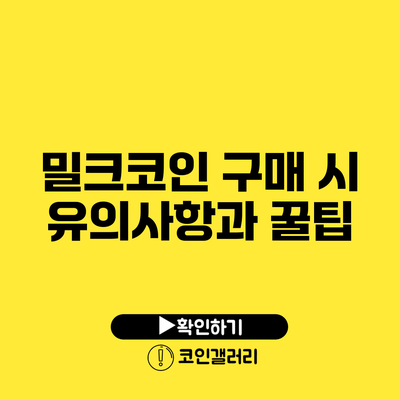 밀크코인 구매 시 유의사항과 꿀팁