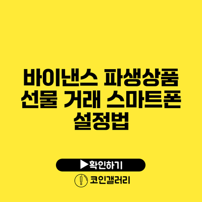 바이낸스 파생상품 선물 거래: 스마트폰 설정법