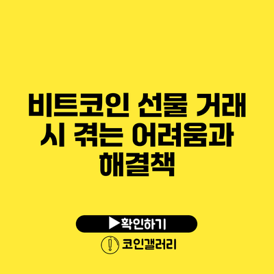 비트코인 선물 거래 시 겪는 어려움과 해결책