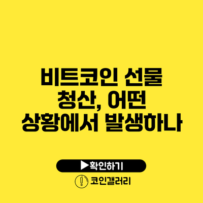 비트코인 선물 청산, 어떤 상황에서 발생하나?