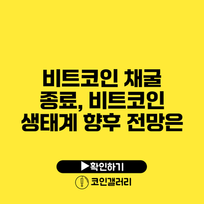 비트코인 채굴 종료, 비트코인 생태계 향후 전망은?