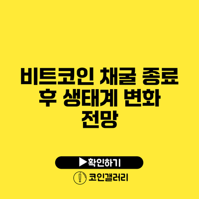 비트코인 채굴 종료 후 생태계 변화 전망