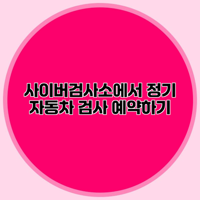 사이버검사소에서 정기 자동차 검사 예약하기