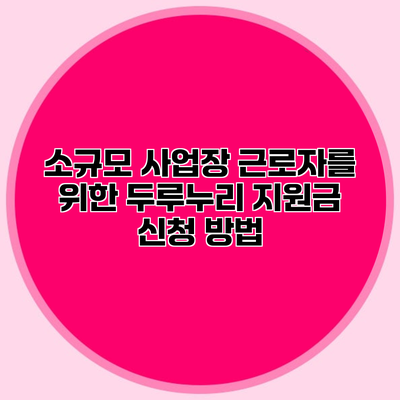 소규모 사업장 근로자를 위한 두루누리 지원금 신청 방법