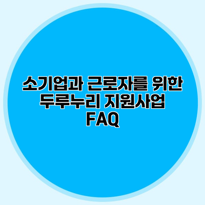 소기업과 근로자를 위한 두루누리 지원사업 FAQ