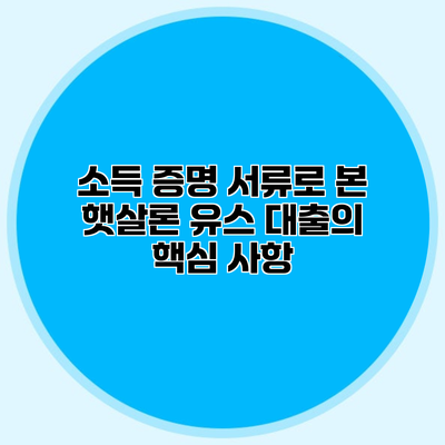소득 증명 서류로 본 햇살론 유스 대출의 핵심 사항