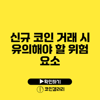 신규 코인 거래 시 유의해야 할 위험 요소
