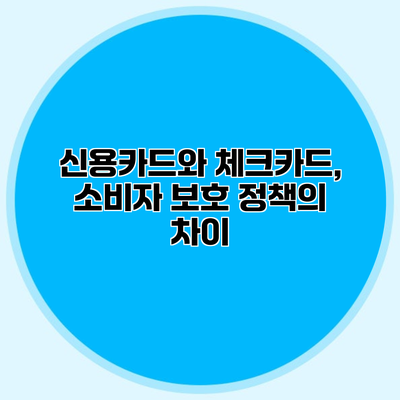 신용카드와 체크카드, 소비자 보호 정책의 차이