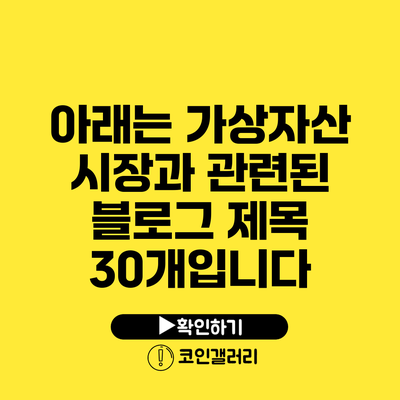 아래는 가상자산 시장과 관련된 블로그 제목 30개입니다: