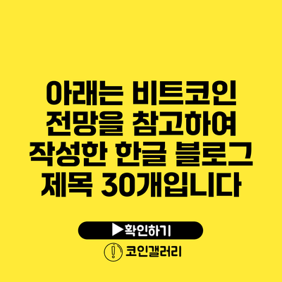 아래는 비트코인 전망을 참고하여 작성한 한글 블로그 제목 30개입니다: