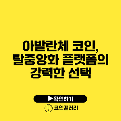 아발란체 코인, 탈중앙화 플랫폼의 강력한 선택