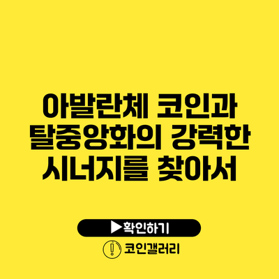 아발란체 코인과 탈중앙화의 강력한 시너지를 찾아서