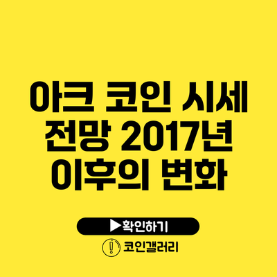 아크 코인 시세 전망: 2017년 이후의 변화