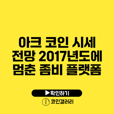 아크 코인 시세 전망: 2017년도에 멈춘 좀비 플랫폼