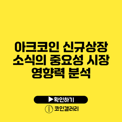 아크코인 신규상장 소식의 중요성: 시장 영향력 분석