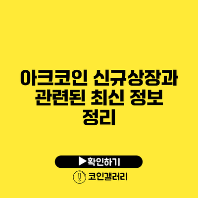 아크코인 신규상장과 관련된 최신 정보 정리