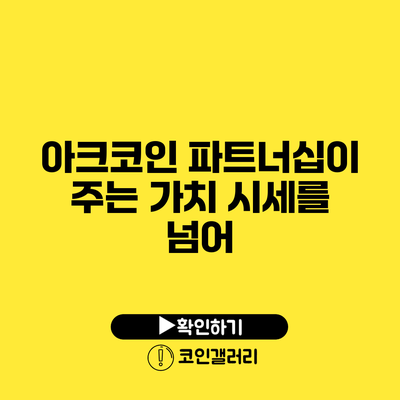 아크코인 파트너십이 주는 가치: 시세를 넘어