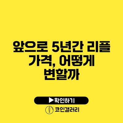 앞으로 5년간 리플 가격, 어떻게 변할까?