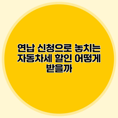 연납 신청으로 놓치는 자동차세 할인 어떻게 받을까?
