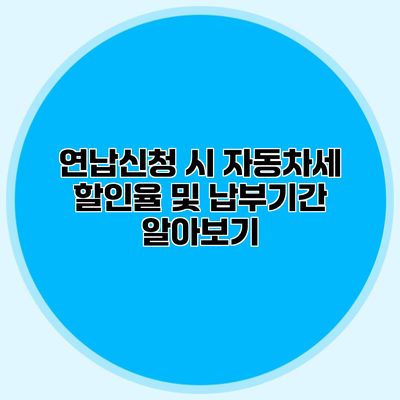 연납신청 시 자동차세 할인율 및 납부기간 알아보기