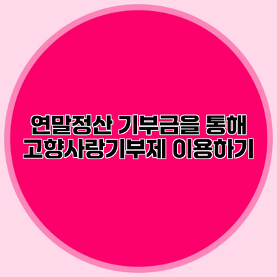 연말정산 기부금을 통해 고향사랑기부제 이용하기