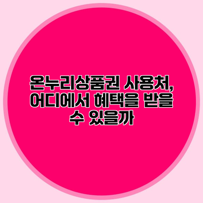 온누리상품권 사용처, 어디에서 혜택을 받을 수 있을까?