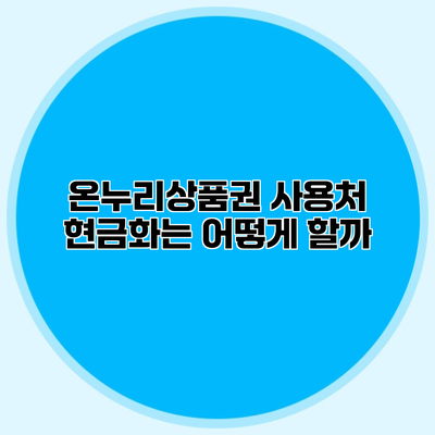 온누리상품권 사용처 현금화는 어떻게 할까?