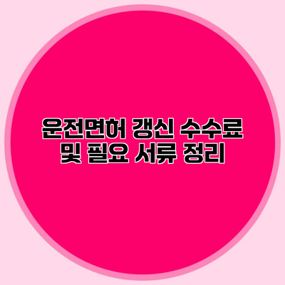 운전면허 갱신 수수료 및 필요 서류 정리
