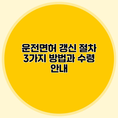 운전면허 갱신 절차 3가지 방법과 수령 안내
