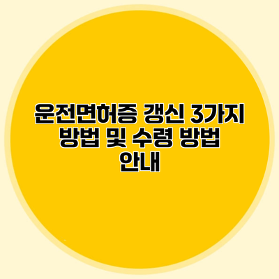 운전면허증 갱신 3가지 방법 및 수령 방법 안내