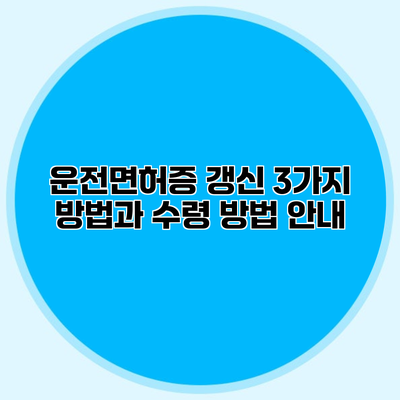 운전면허증 갱신 3가지 방법과 수령 방법 안내